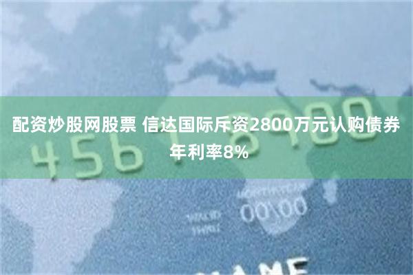 配资炒股网股票 信达国际斥资2800万元认购债券 年利率8%