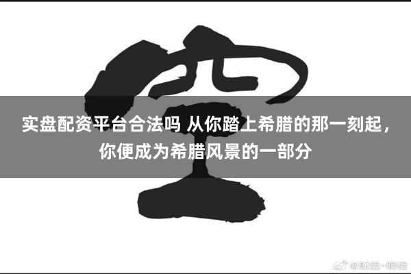 实盘配资平台合法吗 从你踏上希腊的那一刻起，你便成为希腊风景的一部分