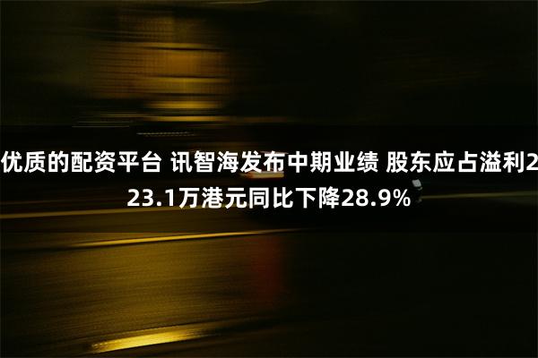 优质的配资平台 讯智海发布中期业绩 股东应占溢利223.1万港元同比下降28.9%