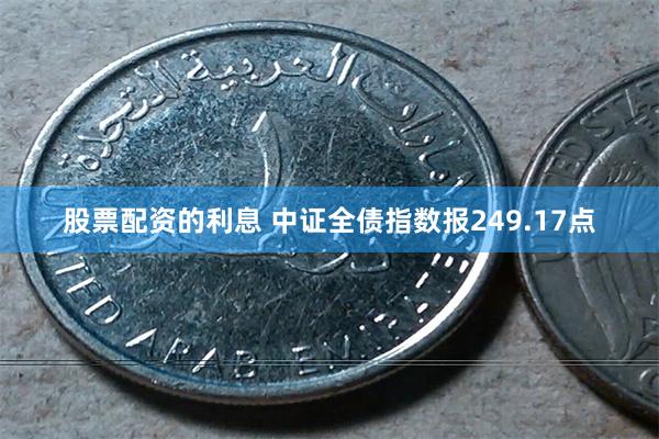 股票配资的利息 中证全债指数报249.17点