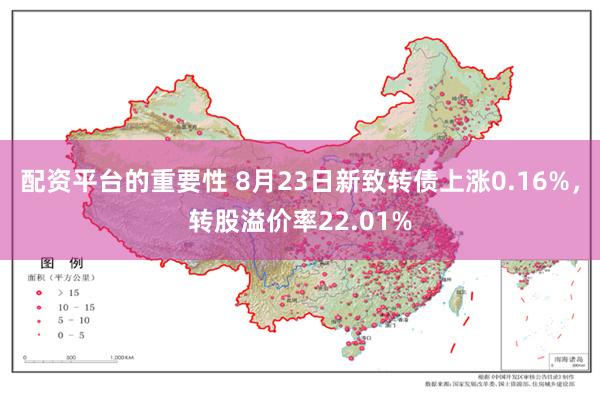 配资平台的重要性 8月23日新致转债上涨0.16%，转股溢价率22.01%