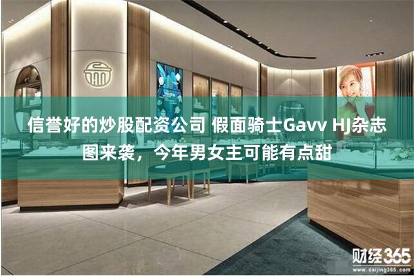 信誉好的炒股配资公司 假面骑士Gavv HJ杂志图来袭，今年男女主可能有点甜