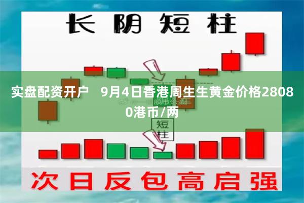 实盘配资开户   9月4日香港周生生黄金价格28080港币/两