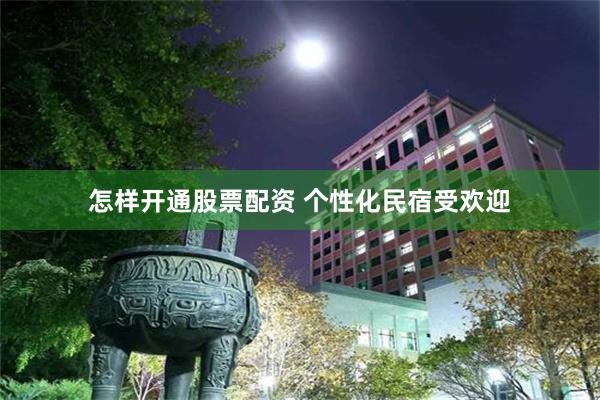 怎样开通股票配资 个性化民宿受欢迎