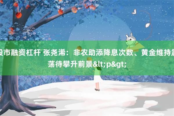 股市融资杠杆 张尧浠：非农助添降息次数、黄金维持震荡待攀升前景<p>