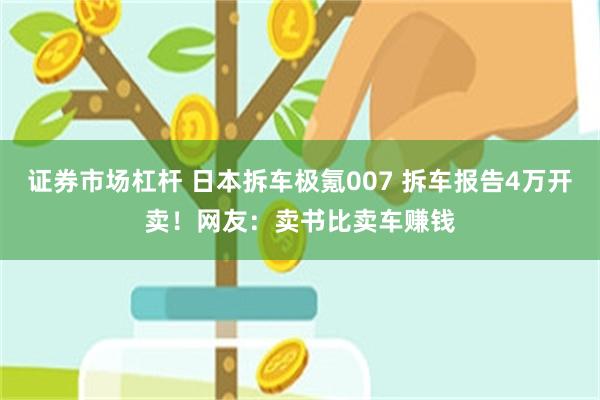 证券市场杠杆 日本拆车极氪007 拆车报告4万开卖！网友：卖书比卖车赚钱