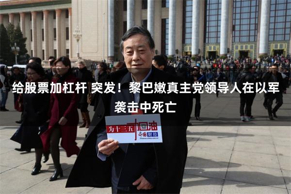 给股票加杠杆 突发！黎巴嫩真主党领导人在以军袭击中死亡