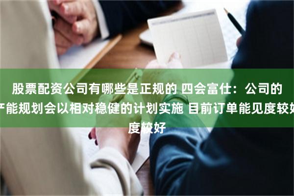 股票配资公司有哪些是正规的 四会富仕：公司的产能规划会以相对稳健的计划实施 目前订单能见度较好