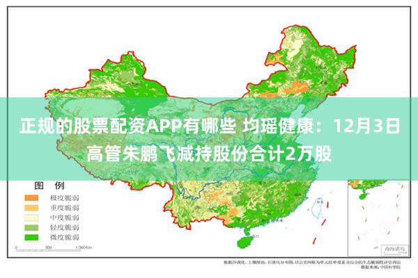 正规的股票配资APP有哪些 均瑶健康：12月3日高管朱鹏飞减持股份合计2万股