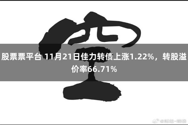 股票票平台 11月21日佳力转债上涨1.22%，转股溢价率66.71%