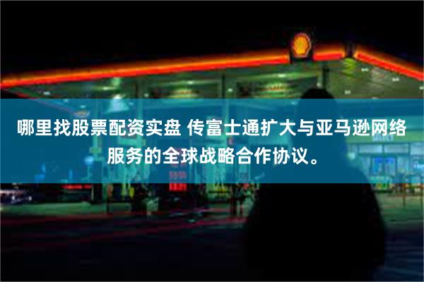 哪里找股票配资实盘 传富士通扩大与亚马逊网络服务的全球战略合作协议。