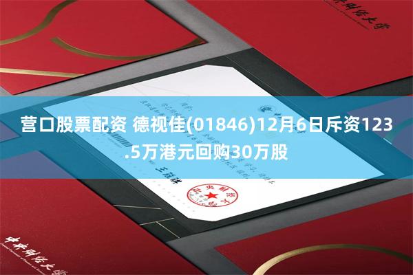 营口股票配资 德视佳(01846)12月6日斥资123.5万港元回购30万股