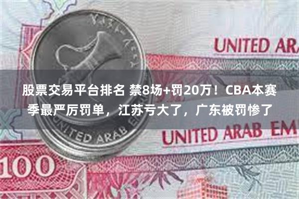 股票交易平台排名 禁8场+罚20万！CBA本赛季最严厉罚单，江苏亏大了，广东被罚惨了