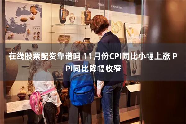 在线股票配资靠谱吗 11月份CPI同比小幅上涨 PPI同比降幅收窄