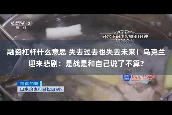 融资杠杆什么意思 失去过去也失去未来！乌克兰迎来悲剧：是战是和自己说了不算？