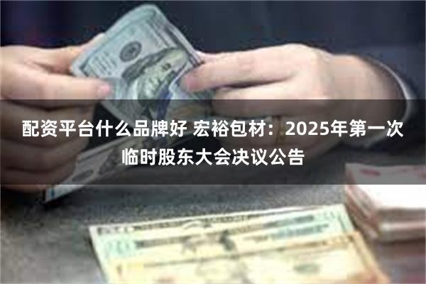 配资平台什么品牌好 宏裕包材：2025年第一次临时股东大会决议公告